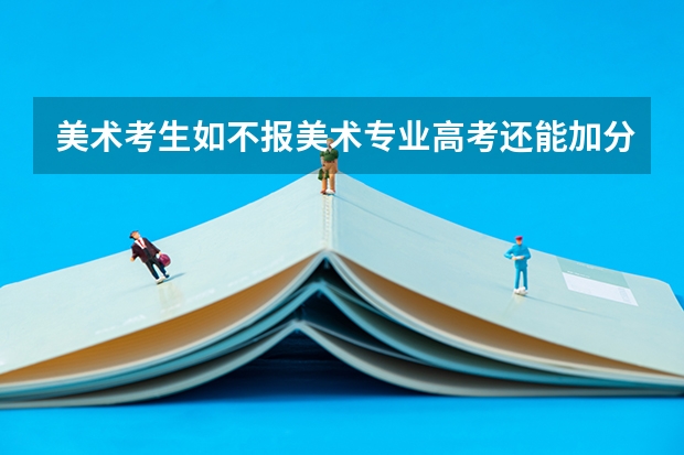 美术考生如不报美术专业高考还能加分吗