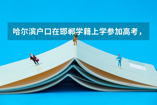 哈尔滨户口在邯郸学籍上学参加高考，需要准备什么
