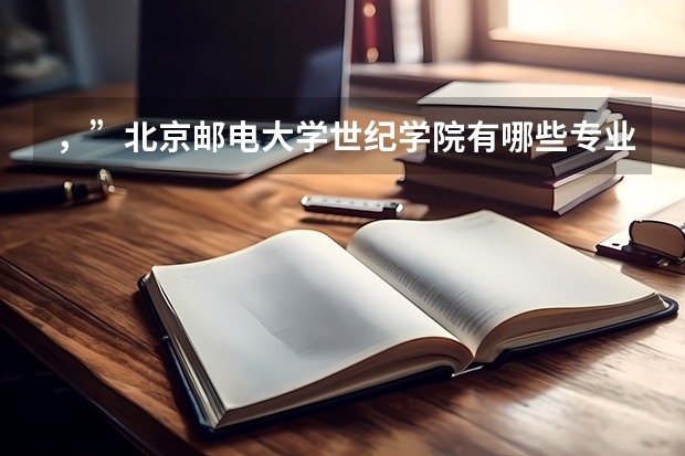 ，”北京邮电大学世纪学院有哪些专业？权威指南，抢先看”？