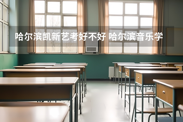 哈尔滨凯新艺考好不好 哈尔滨音乐学院分数线艺考