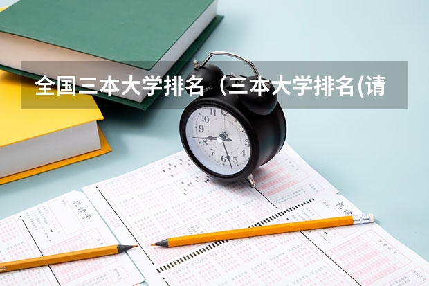 全国三本大学排名(三本大学排名(请有理据的填写谢谢了))