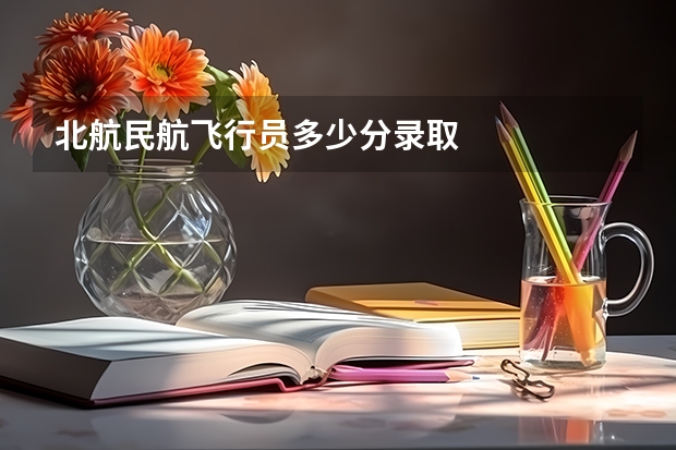 北航民航飞行员多少分录取