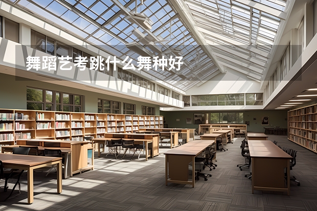 舞蹈艺考跳什么舞种好