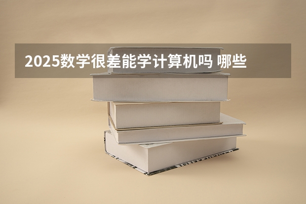 2025数学很差能学计算机吗 哪些学生适合报考计算机
