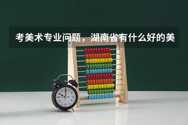 考美术专业问题，湖南省有什么好的美术学院吗
