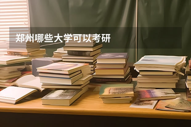 郑州哪些大学可以考研