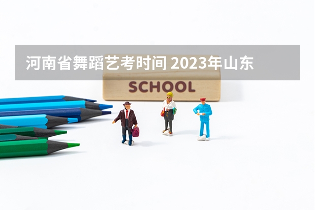 河南省舞蹈艺考时间 2023年山东舞蹈艺考时间