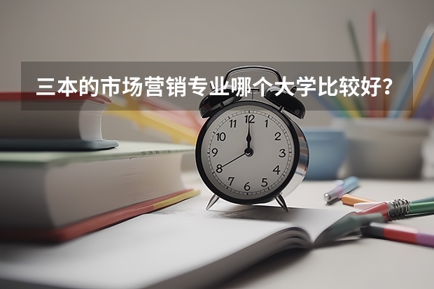 三本的市场营销专业哪个大学比较好？