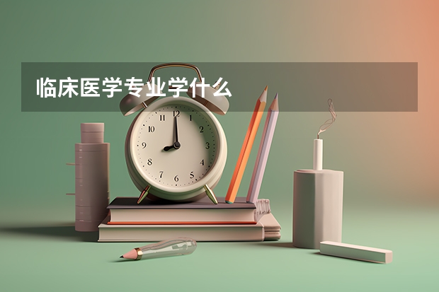 临床医学专业学什么