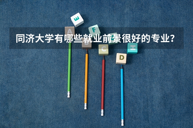 同济大学有哪些就业前景很好的专业?