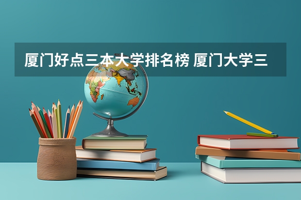 厦门好点三本大学排名榜 厦门大学三本院校名称