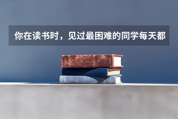 你在读书时，见过最困难的同学每天都吃什么？