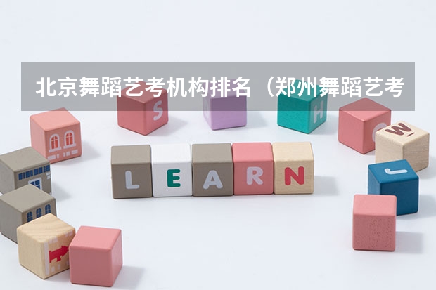 北京舞蹈艺考机构排名（郑州舞蹈艺考培训机构排名榜）