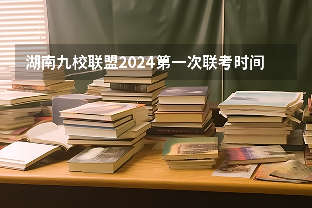 湖南九校联盟2024第一次联考时间（九省联考考啥）
