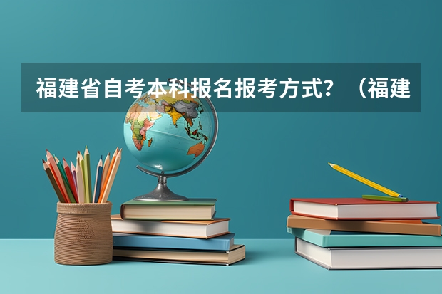 福建省自考本科报名报考方式?(福建高考预报名申请了两个账号到时可以注销么)