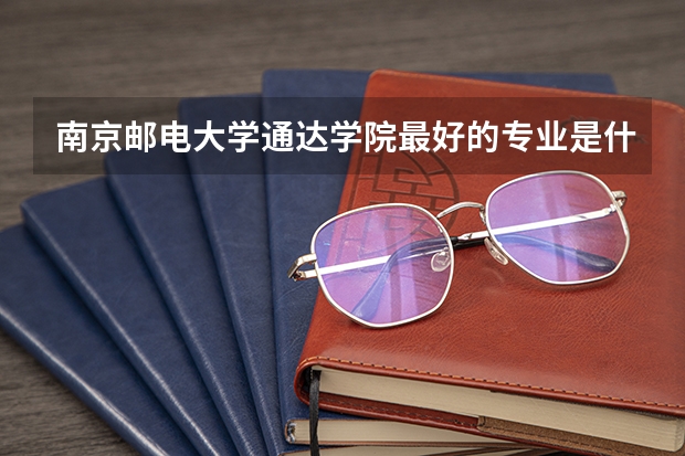 南京邮电大学通达学院最好的专业是什么