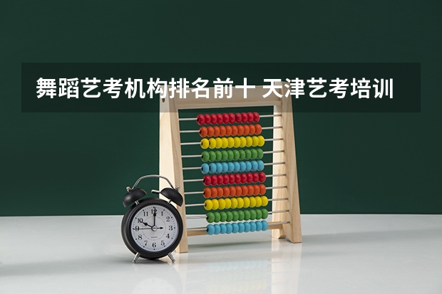 舞蹈艺考机构排名前十 天津艺考培训机构排名最新