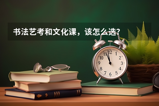 书法艺考和文化课,该怎么选?
