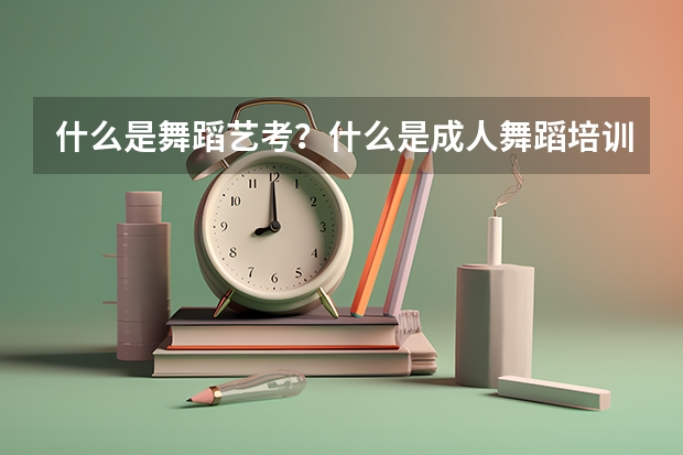 什么是舞蹈艺考？什么是成人舞蹈培训？