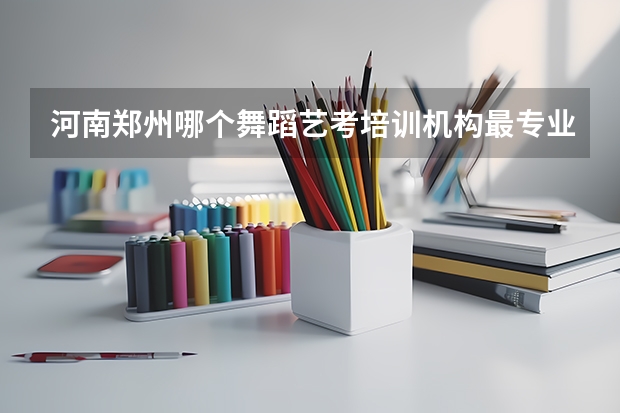 河南郑州哪个舞蹈艺考培训机构最专业
