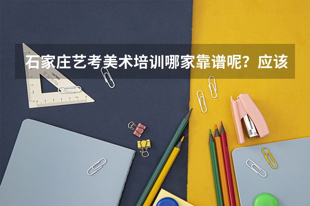 石家庄艺考美术培训哪家靠谱呢?应该怎样选择呢?