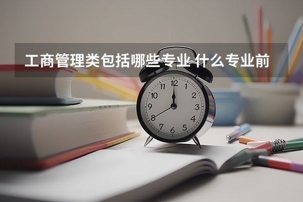 工商管理类包括哪些专业 什么专业前景好