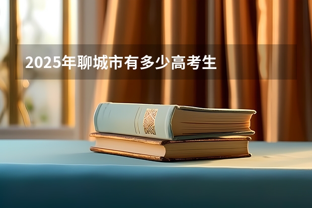 2025年聊城市有多少高考生