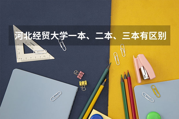 河北经贸大学一本、二本、三本有区别吗