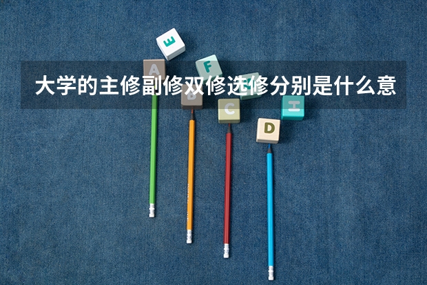 大学的主修副修双修选修分别是什么意思