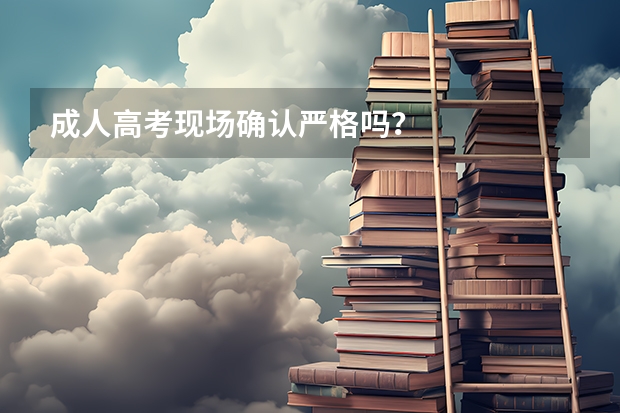 成人高考现场确认严格吗?