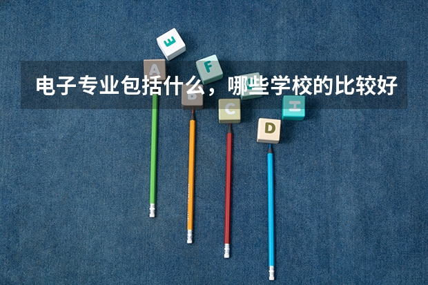 电子专业包括什么,哪些学校的比较好!