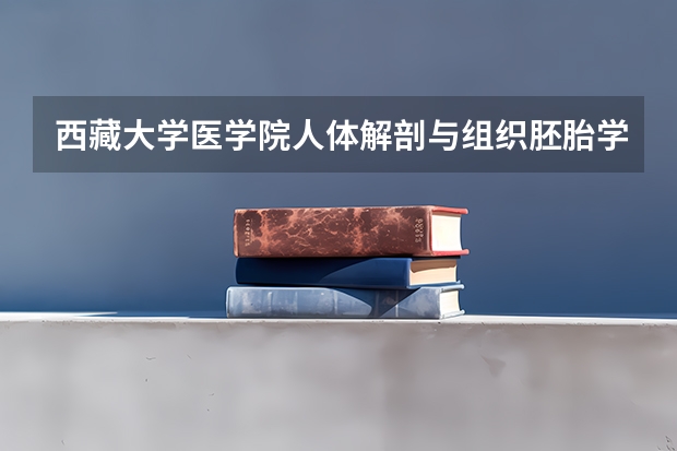 西藏大学医学院人体解剖与组织胚胎学的发展方向是什么