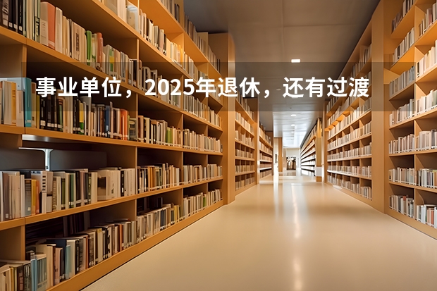 事业单位，2025年退休，还有过渡养老金这项吗？