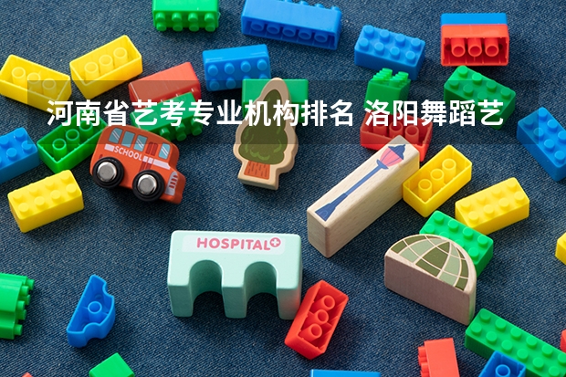 河南省艺考专业机构排名 洛阳舞蹈艺考培训机构排名榜