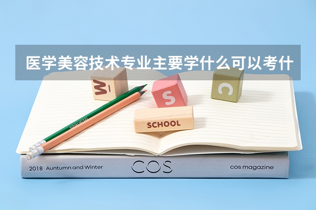 医学美容技术专业主要学什么可以考什么证？哪些大学有医学美容技术专业