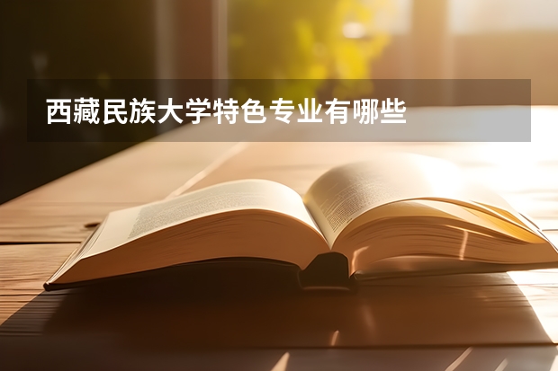 西藏民族大学特色专业有哪些