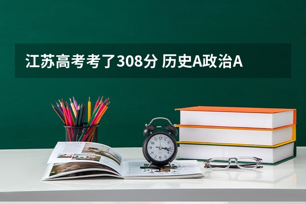 江苏高考考了308分 历史A政治A 小高考成绩4B 能上南京三江学院吗??