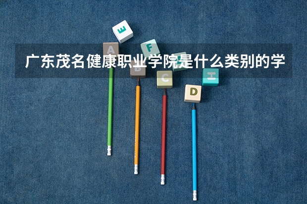 广东茂名健康职业学院是什么类别的学校