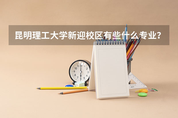 昆明理工大学新迎校区有些什么专业？