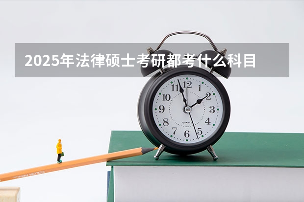 2025年法律硕士考研都考什么科目