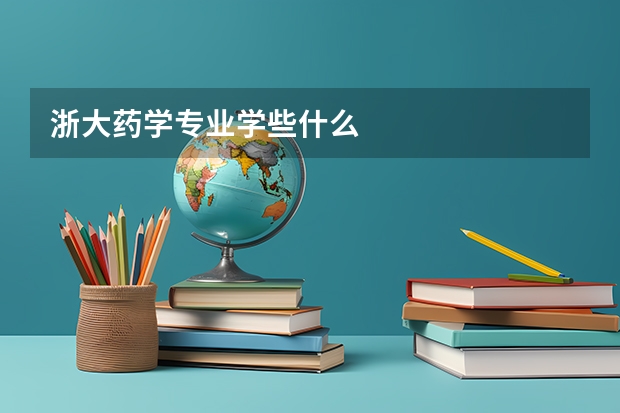 浙大药学专业学些什么