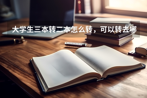 大学生三本转二本怎么转,可以转去哪些学校啊
