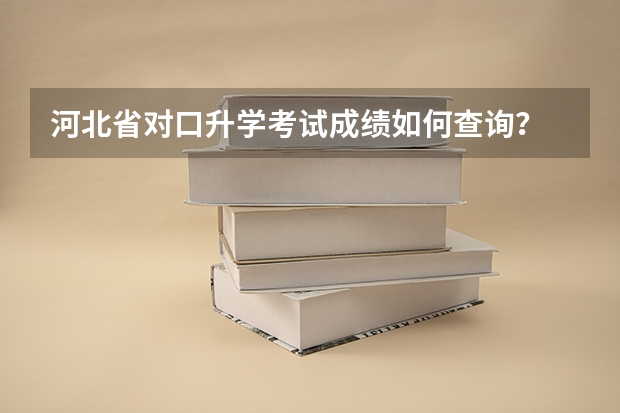 河北省对口升学考试成绩如何查询？