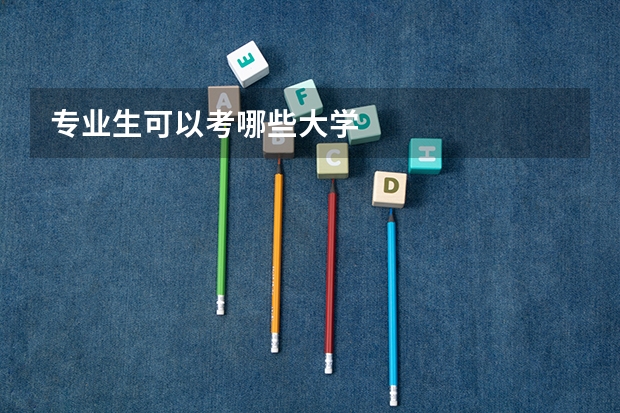专业生可以考哪些大学