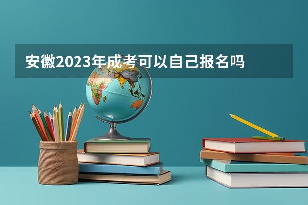 安徽2023年成考可以自己报名吗 具体流程是什么？