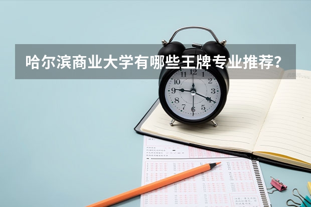 哈尔滨商业大学有哪些王牌专业推荐?