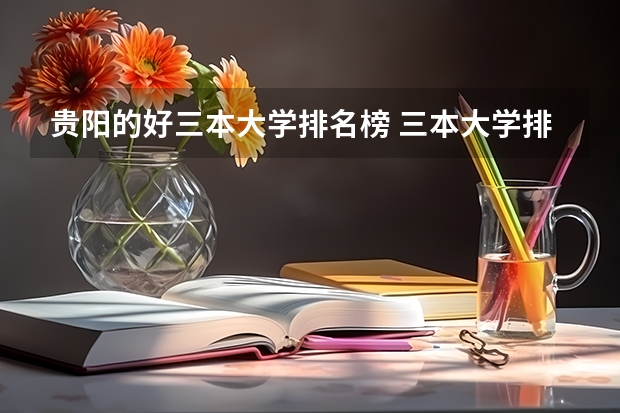 贵阳的好三本大学排名榜 三本大学排名榜 全国最好的三本学校