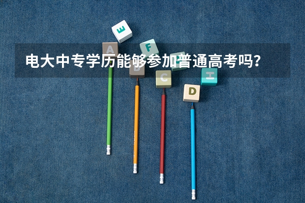 电大中专学历能够参加普通高考吗？