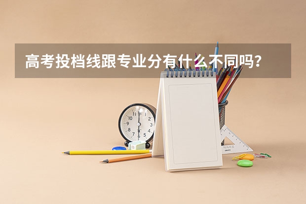 高考投档线跟专业分有什么不同吗？