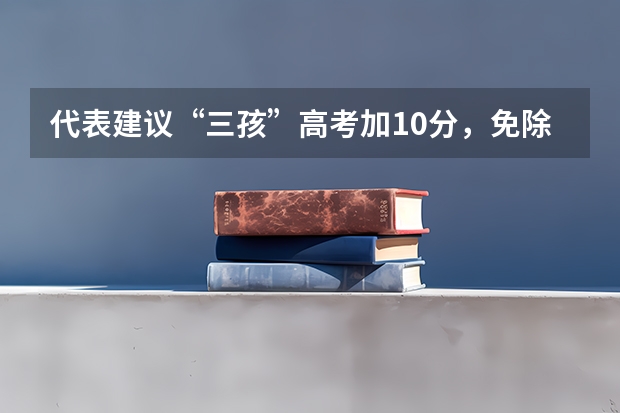 代表建议“三孩”高考加10分,免除高中三年学费,对其他考生公平吗?